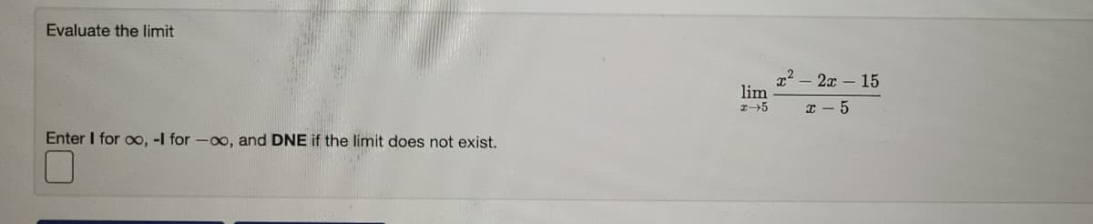 Evaluate the limit
x2
lim
2x- 15
エ→5
Enter I for oo, -l for -oo, and DNE if the limit does not exist.
