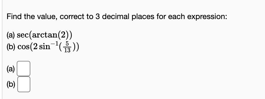 Find the value, correct to 3 decimal places for each expression:
(a) sec(arctan(2))
(b) cos(2 sin())
13
(а)
(b)
