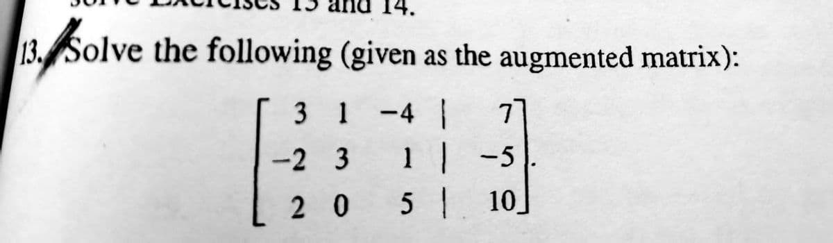 13. Solve the following (given as the augmented matrix):
-4 1 71
1 | -5
5 1 10
31
-2 3
20