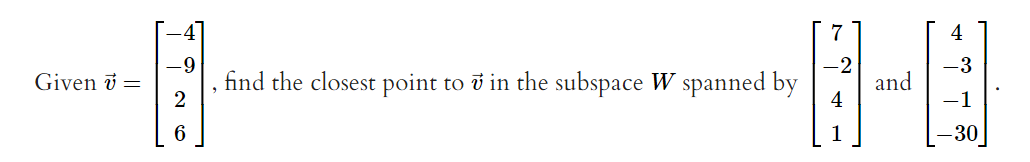 Given 7 =
find the closest point to in the subspace W spanned by
-2
and
-3
-1
30