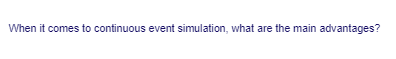 When it comes to continuous event simulation, what are the main advantages?
