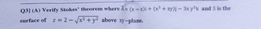 Q3] (A) Verify Stokes' theorem where Ã= (x-2)i + (x³ + zy)j-3x y²k and S is the
surface of z = 2-√√x² + y2 above xy-plane.