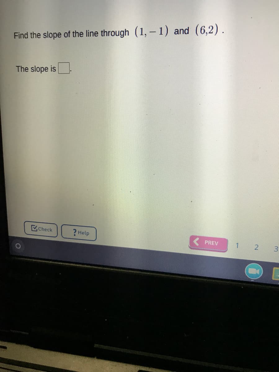 Find the slope of the line through (1,-1) and (6,2).
The slope is
Check
? Help
PREV
3
