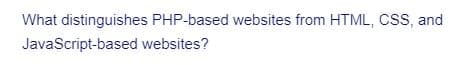 What distinguishes PHP-based websites from HTML, CSS, and
JavaScript-based websites?