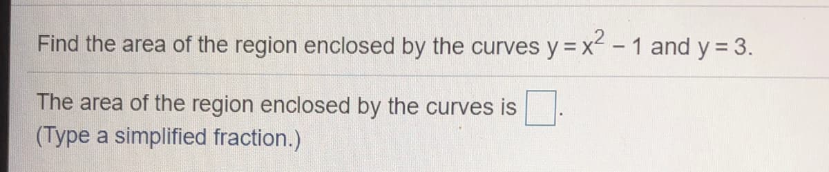 Find the area of the region enclosed by the curves y = x -1 and y = 3.
The area of the region enclosed by the curves is
(Type a simplified fraction.)
