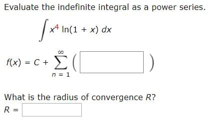 Evaluate the indefinite integral as a power series.
x4 In(1 x) dx
Σ
f(x) C
n 1
What is the radius of convergence R?
R =
8
