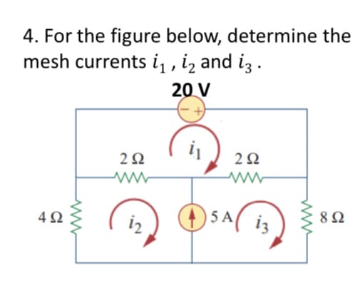 4. For the figure below, determine the
mesh currents i₁, i₂ and i3.
20 V
492
292
www
i2
į₁
O
292
www
5 A
www
892