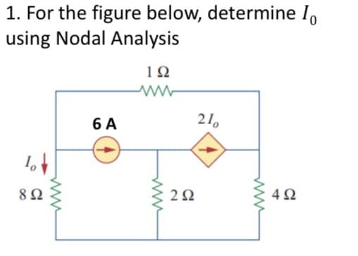 1. For the figure below, determine Io
using Nodal Analysis
Io
8 Ω
6A
1Ω
Μ ww
www
2Ω
210
4Ω