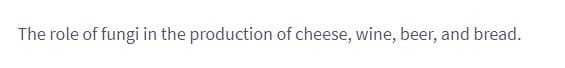 The role of fungi in the production of cheese, wine, beer, and bread.