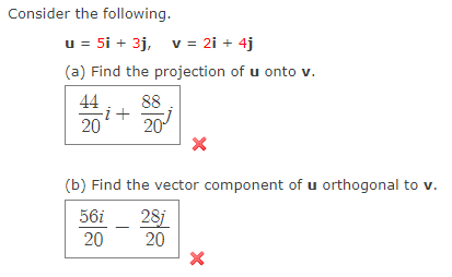 Consider the following.
u = 5i + 3j, v= 2i + 4j
(a) Find the projection of u onto v.
44
88
-i+
20
20
(b) Find the vector component of u orthogonal to v.
28j
20
56i
20
