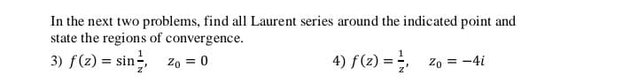 In the next two problems, find all Laurent series around the indicated point and
state the regions of convergence.
3) f(2) = sin zo = 0
4) f(z) = z0 = -4i
