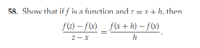 58. Show that if f is a function and z = x+h, then
f(2) – f(x) _ f(x+ h) – f(x)
Z - x
h
