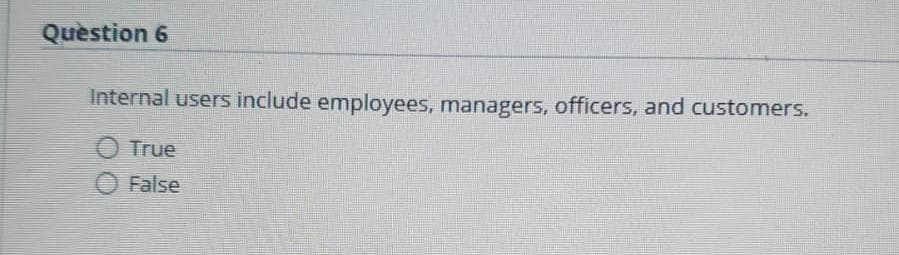 Quèstion 6
Internal users include employees, managers, officers, and customers.
O True
False
