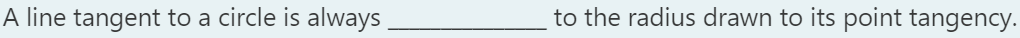 A line tangent to a circle is always
to the radius drawn to its point tangency.
