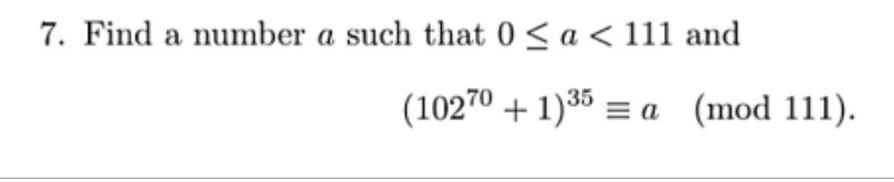 7. Find a number a such that 0 ≤ a < 111 and
(10270 +1) 35 = a (mod 111).