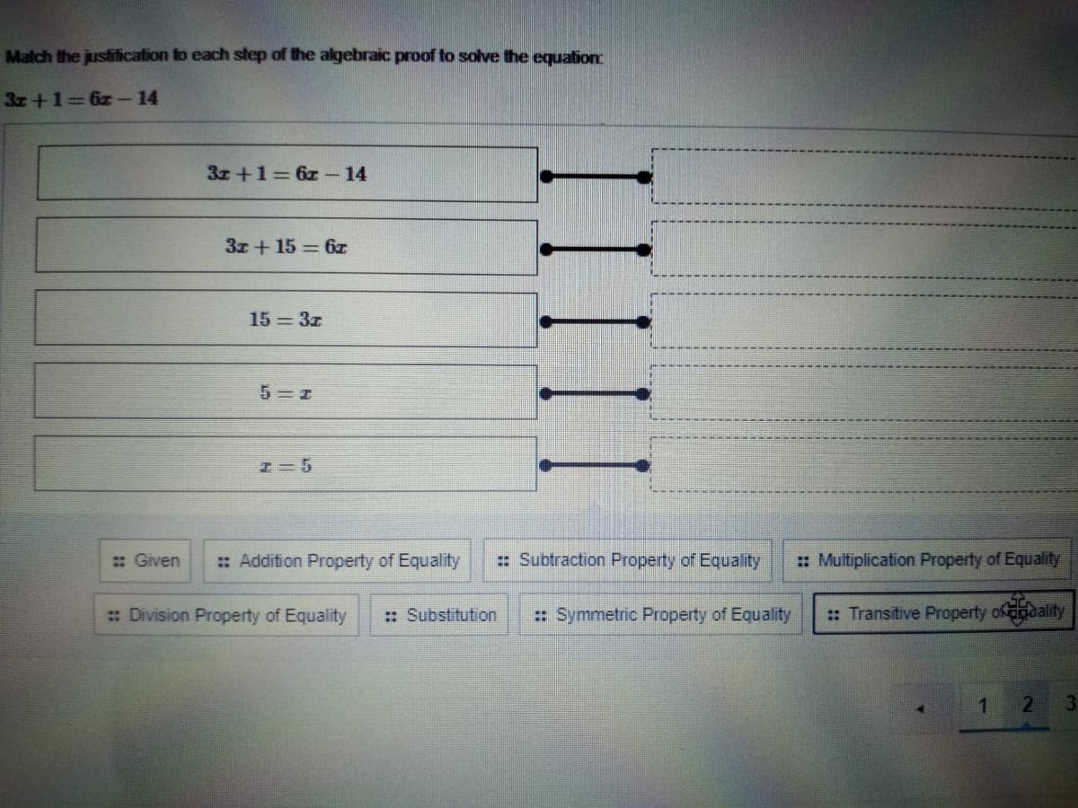 Match the justification to each step of the algebraic proof to solve the equation
3x +1 6z-14
3r+1 6z- 14
3z + 15 6z
15 3r
: Given
: Addition Property of Equality
: Subtraction Property of Equality
: Multiplication Property of Equality
Division Property of Equality
: Substitution
: Symmetric Property of Equality
: Transitive Property ofoaality
1
IIIII
