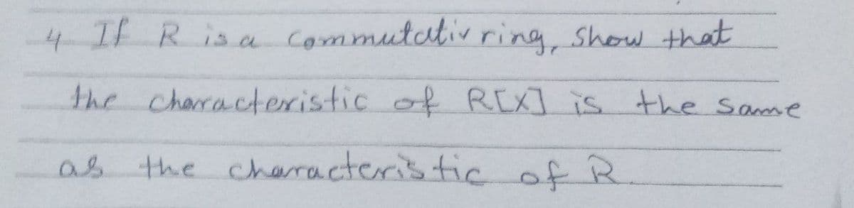 4 If R is a commutativ ring, show that
the characteristic of R[X] is the same
as the characteristic of R.