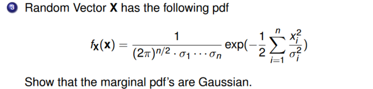 Random Vector X has the following pdf
1
(2π)n/20₁... on
Show that the marginal pdf's are Gaussian.
fx(x)
=
exp(-
2
~--~--