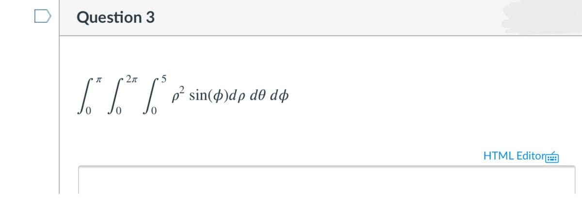 Question 3
p² sin(ø)dp d0 dø
HTML Editor
