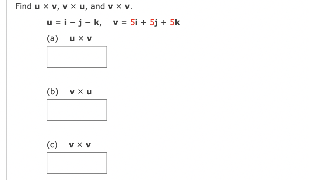 Find u x v, v x u, and v x V.
u=i-j-k,
(a)
(b)
(c)
u x V
V xu
V X V
v = 5i + 5j + 5k