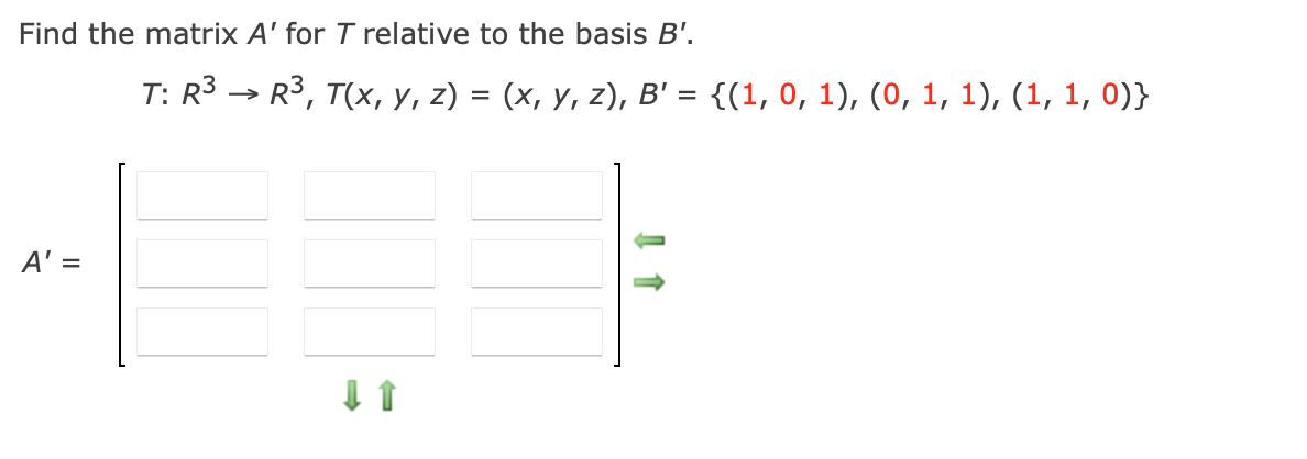 Find the matrix A' for T relative to the basis B'.
A' =
T: R³ → R³, T(x, y, z) = (x, y, z), B' = {(1, 0, 1), (0, 1, 1), (1, 1, 0)}