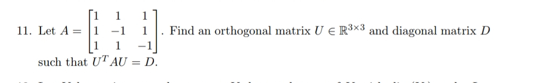 1
1
11. Let A =
-1
1
Find an orthogonal matrix U E R³×3 and diagonal matrix D
1
such that UT AU = D.
