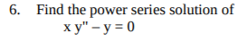 6. Find the power series solution of
ху" - у%3D0
