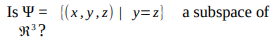 Is Y = ((x,y,z) | y=z} a subspace of
R?
