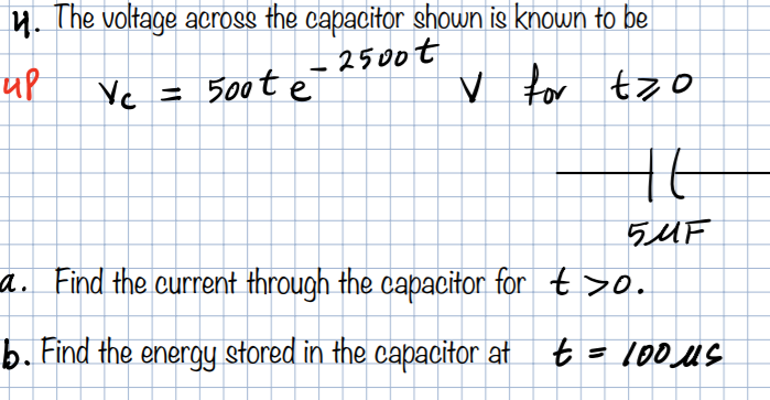 y. The voltage across the capacitor shown is known to be
2500t
up
V for tzo
-
Yc = 500t e
5UF
a. Find the current through the capacitor for t >o.
b. Find the energy stored in the capacitor at t
= 100US
