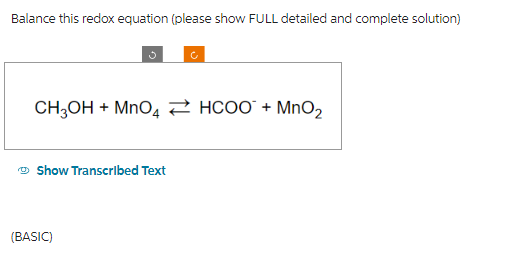 Balance this redox equation (please show FULL detailed and complete solution)
CH3OH + MnO4 HCOO + MnO₂
Show Transcribed Text
(BASIC)