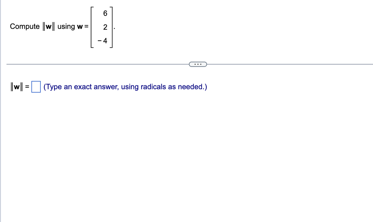 Compute ||w| using w =
||w|| =
6
3
2
-4
(Type an exact answer, using radicals as needed.)