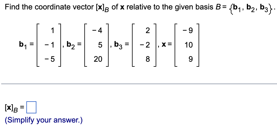 Find the coordinate vector [x] of x relative to the given basis B = {b₁,b₂, b3}.
b₁
=
1
-1, b₂ =
=
-5
[X] B
(Simplify your answer.)
-4
5, b3 =
20
2
- 2
8
X =
- 9
10
9