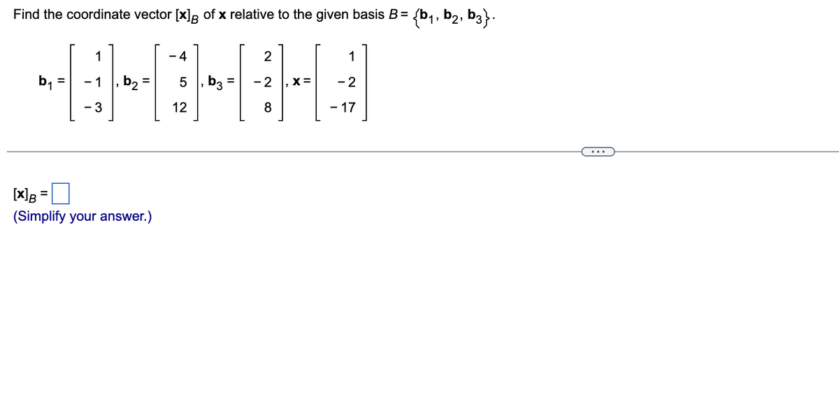 Find the coordinate vector [x] of x relative to the given basis B =
4
-8-8-8-8
=
5
b₂
b3 2 , X=
12
b₁
1
-1
3
=
[x] B =
(Simplify your answer.)
2
1
2
17
{b₁,b₂, b3}.