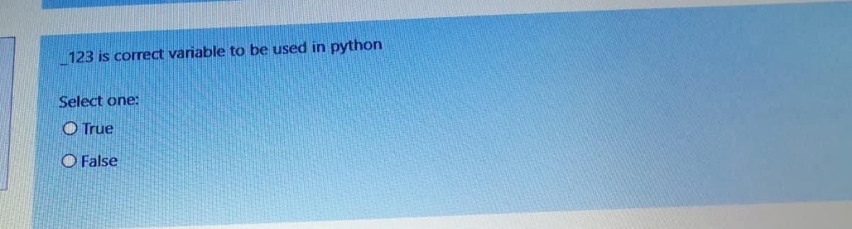 123 is correct variable to be used in python
Select one:
O True
O False
