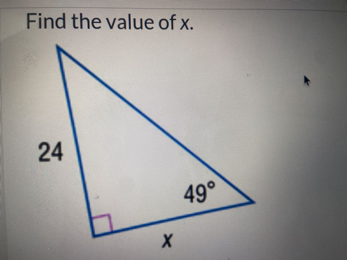 Find the value of x.
24
X
49°
A