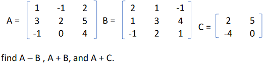 -1
2
2
1
-1
A =
3
2
B =
3
2
5
4
C =
1
-1
4
-1
2
-4
find A – B, A+ B, and A + C.
