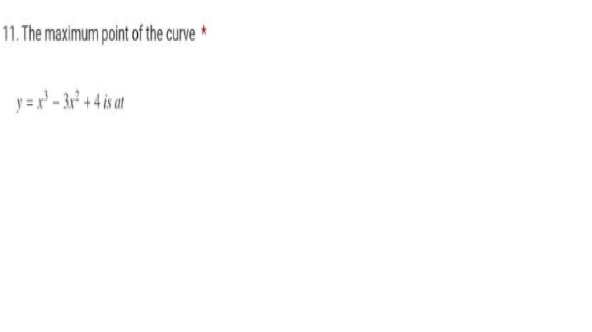 11. The maximum point of the curve
y =r' - 3r² + 4 is at
