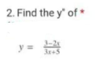 2. Find the y" of *
y =
3-2x
3x+5
