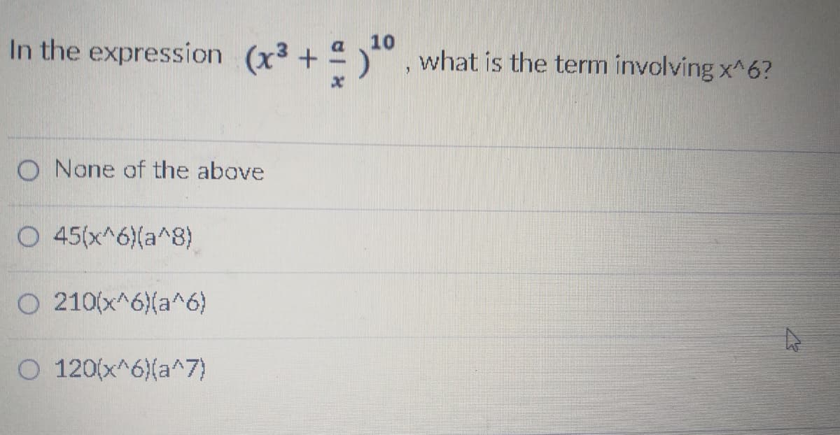 In the expression (x3 +
10
º )** , what is the term involving x^6?
O None of the above
O 45(x^6)(a^8)
O 210(x^6)(a^6)
O 120(x^6)(a^7)
