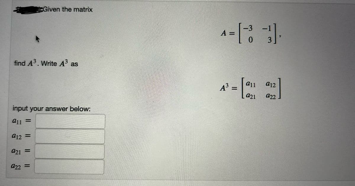 Given the matrix
find A³. Write A³ as
input your answer below:
911 =
a12 =
a21 =
922 =
-3
^= [31].
A
0
4³ = |
all
a21
a12
922