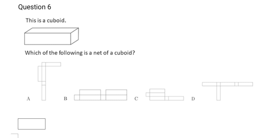 Question 6
This is a cuboid.
Which of the following is a net of a cuboid?
A
D
