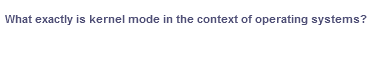 What exactly is kernel mode in the context of operating systems?