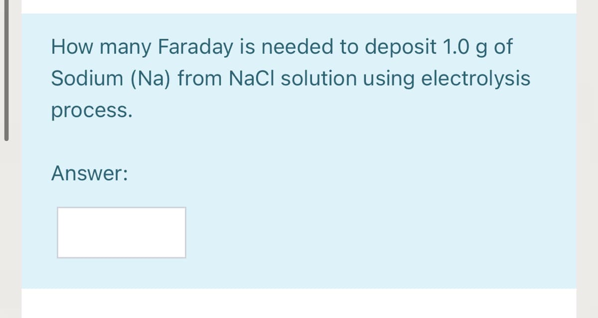 How many Faraday is needed to deposit 1.0 g of
Sodium (Na) from NaCl solution using electrolysis
process.
Answer:
