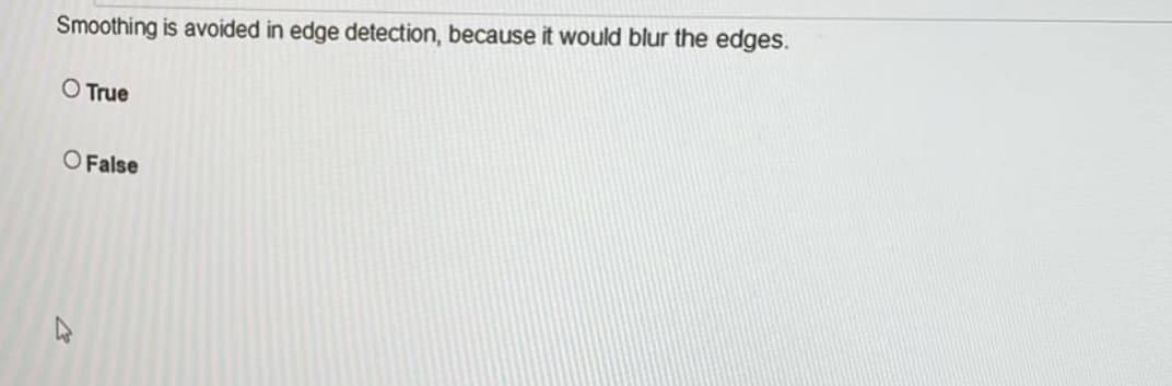 Smoothing is avoided in edge detection, because it would blur the edges.
O True
O False

