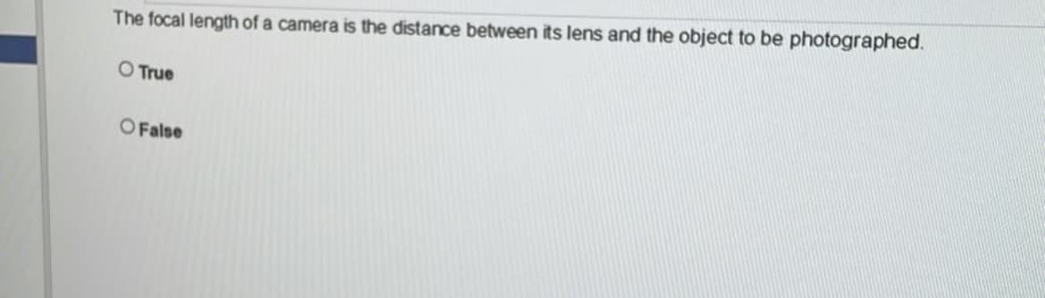 The focal length of a camera is the distance between its lens and the object to be photographed.
O True
O False
