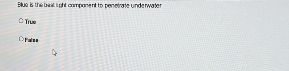 Blue is the best light component to penetrate underwater
O True
O False
