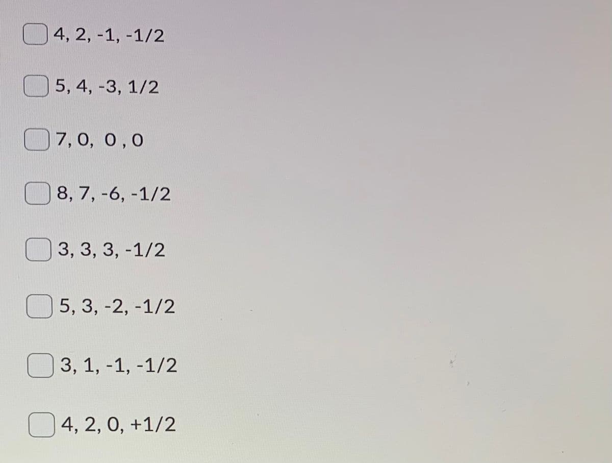 О4, 2, -1, -1/2
5, 4, -3, 1/2
О7,0, о,0
8, 7, -6, -1/2
3, 3, 3, -1/2
5, 3, -2, -1/2
3, 1, -1, -1/2
4, 2, 0, +1/2
