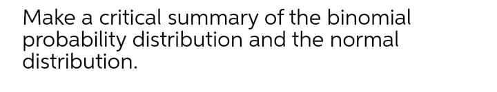 Make a critical summary of the binomial
probability distribution and the normal
distribution.
