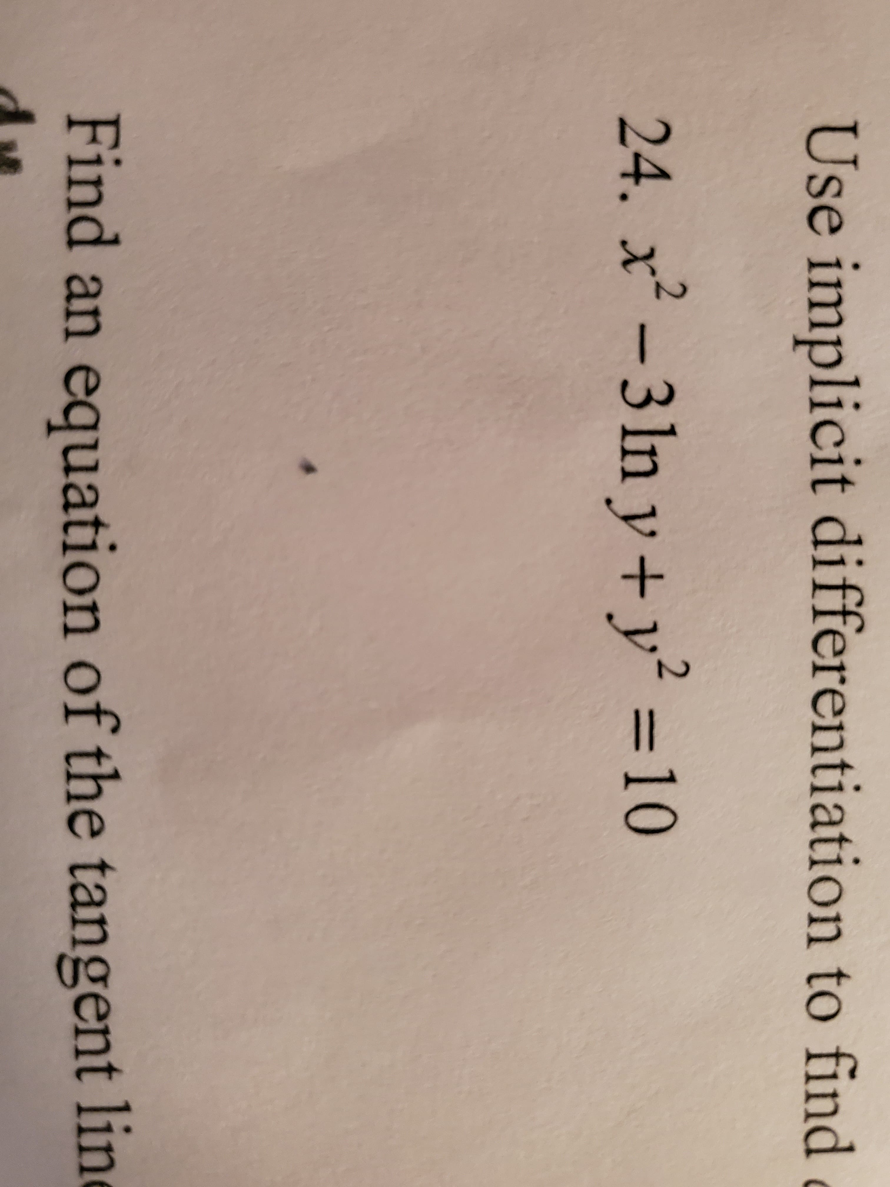 Use implicit di fferentiation to find
24. x-31n y +y
= 10
Find an equation of the tangent line
