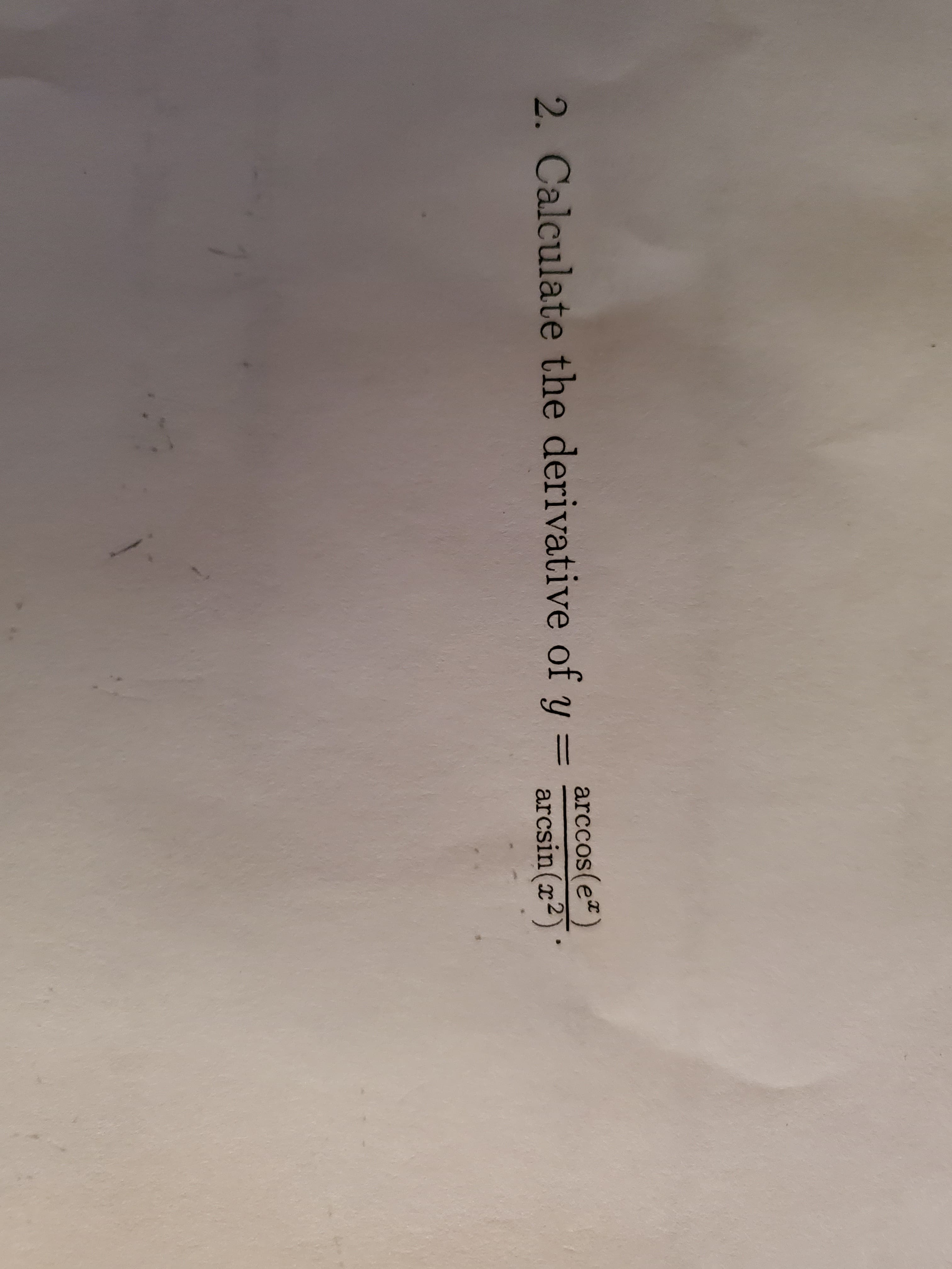 2. Calculate the derivative of y = arccos(e
arcsin(x2)
